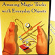 Amazing Magic With Everyday Objects! Amazing Magic With Everyday Objects!